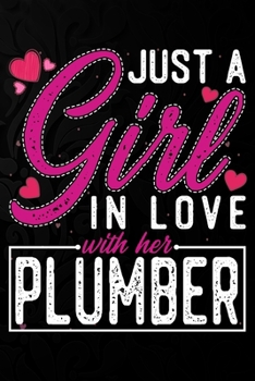Just A Girl In Love With Her Plumber: Cute Valentine's day or anniversary notebook for a girl whose boyfriend or husband is an awesome Plumber.  100 Pages 6X9 Inch Lined journal notebook.