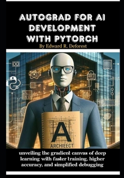 Paperback Autograd for AI development with PyTorch: Unveiling the Gradient Canvas of Deep Learning with Faster Training, Higher Accuracy, and Simplified Debuggi Book