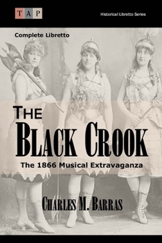 The Black Crook: The 1866 Musical Extravaganza: Complete Libretto