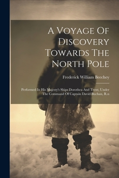 Paperback A Voyage Of Discovery Towards The North Pole: Performed In His Majesty's Ships Dorothea And Trent, Under The Command Of Captain David Buchan, R.n Book