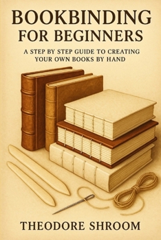 Paperback Bookbinding for Beginners: A Step by Step Guide to Creating Your Own Books by Hand Book