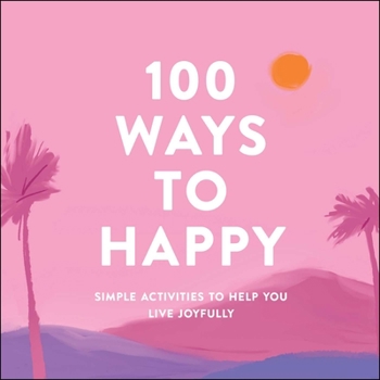 Hardcover 100 Ways to Happy: Simple Activities to Help You Live Joyfully Book
