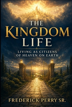 THE KINGDOM LIFE: LIVING AS CITIZENS OF HEAVEN ON EARTH