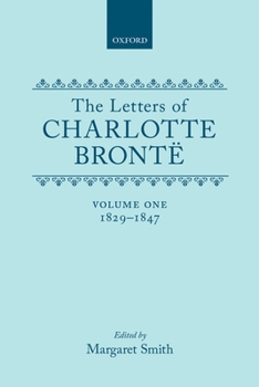 The Letters of Charlotte Bronte: With a Selection of Letters by Family and Friends Volume I: 1829-1847 (Letters of Charlotte Bronte)