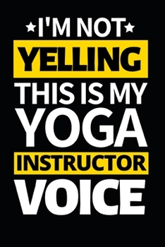 Paperback I'm Not Yelling This Is My Yoga Instructor Voice: Funny Yoga Instructor Notebook/Journal (6" X 9") Gift For Christmas Or Birthday Book