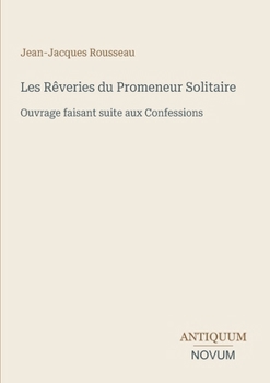 Les Rêveries du Promeneur Solitaire: Ouvrage faisant suite aux Confessions (French Edition)