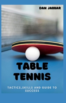 TABLE TENNIS: TACTICS,SKILLS AND GUIDE TO SUCCESS
