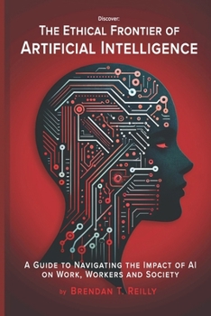 The Ethical Frontier of Artificial Intelligence: A Guide to Navigating the Impact of AI on Work, Workers and Society