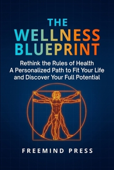 The Wellness Blueprint: Rethink the Rules of Health–A Personalized Path to Fit Your Life and Discover Your Full Potential