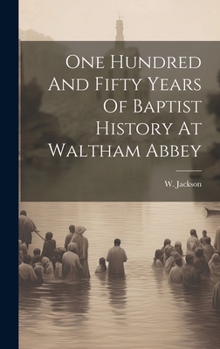 Hardcover One Hundred And Fifty Years Of Baptist History At Waltham Abbey Book