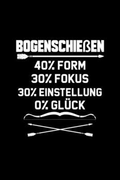 Bogenschießen 40% Form 30% Fokus 0% Glück: Punkteraster Notizbuch A5 Dotted - Bogenschießen Notizbuch I Sportschießen Sportschütze Pfeil und Langbogen ... Motivation Geschenk (German Edition)