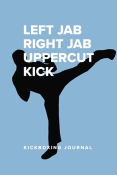 Left Jab Right Jab Uppercut Kick - Kickboxing Notebook: Blank College Ruled Gift Journal For Note
