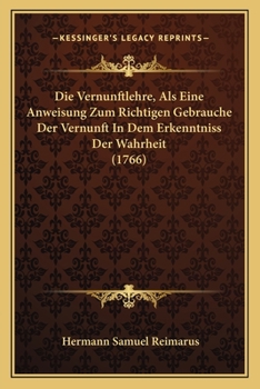 Paperback Die Vernunftlehre, Als Eine Anweisung Zum Richtigen Gebrauche Der Vernunft In Dem Erkenntniss Der Wahrheit (1766) [German] Book