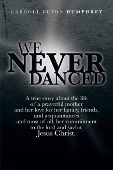 Paperback We Never Danced: (A True Story about the Life of a Prayerful Mother and Her Love for Her Family, Friends, and Acquaintances And, Most O Book