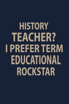 Paperback History Teacher? I prefer term Educational Rockstar: Blank Lined pages Teacher Notebook journal Funny History Teacher Appreciation Gift Book