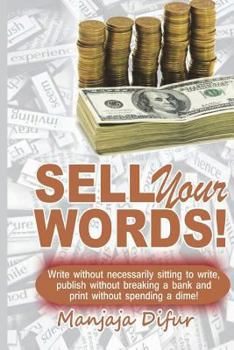Paperback Sell Your Words: Write Without Necessarily Sitting to Write, Publish Without Breaking Bank and Print Without Spending a Dime Book
