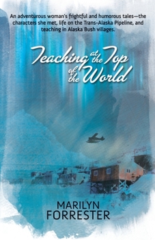 Paperback Teaching at the Top of the World: An adventurous woman's frightful and humorous tales-the characters she met, life on the Trans-Alaska pipeline, and t Book