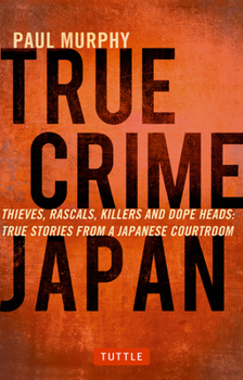 Paperback True Crime Japan: Thieves, Rascals, Killers and Dope Heads: True Stories from a Japanese Courtroom Book