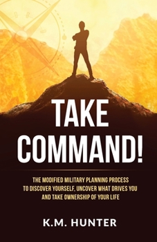 Paperback Take Command!: The Modified Military Planning Process to Discover Yourself, Uncover What Drives You and Take Ownership of Your Life Book