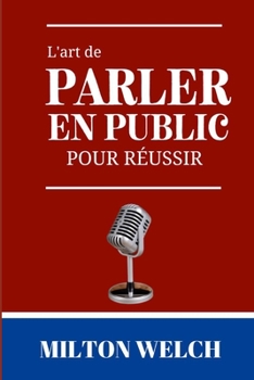 L'art de parler en public pour r?ussir: Le guide ultime de l'art de parler en public