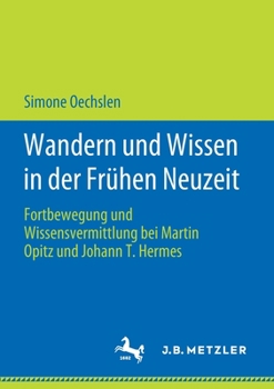 Wandern Und Wissen in Der Fr�hen Neuzeit: Fortbewegung Und Wissensvermittlung Bei Martin Opitz Und Johann T. Hermes