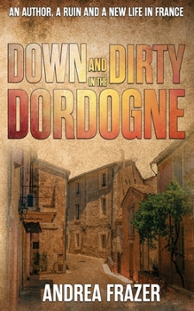 Paperback Down and Dirty in the Dordogne: An author, a ruin and a new life in France ... Book