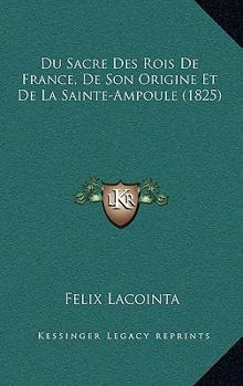 Paperback Du Sacre Des Rois De France, De Son Origine Et De La Sainte-Ampoule (1825) [French] Book