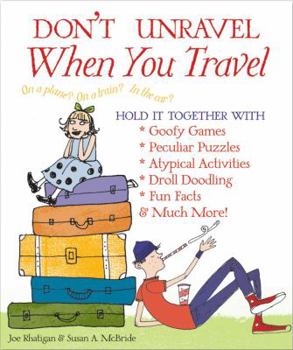 Don't Unravel When You Travel: Hold It Together With Goofy Games, Peculiar Puzzles, Atypical Activites, Droll Doodling, Fun Facts & Much More!