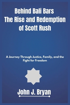Behind Bali Bars The Rise and Redemption of Scott Rush: A Journey Through Justice, Family, and the Fight for Freedom