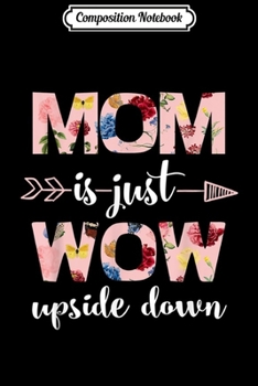 Paperback Composition Notebook: Mom Is Just Wow Upside Down Mother's Day Gift Journal/Notebook Blank Lined Ruled 6x9 100 Pages Book