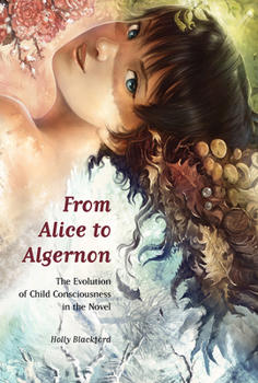 Hardcover From Alice to Algernon: The Evolution of Child Consciousness in the Novel Book