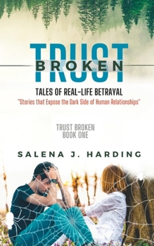 Broken Trust: Tales of Real-Life Betrayal: Stories that Expose the Dark Side of Human Relationships