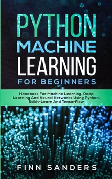 Paperback Python Machine Learning For Beginners: Handbook For Machine Learning, Deep Learning And Neural Networks Using Python, Scikit-Learn And TensorFlow Book