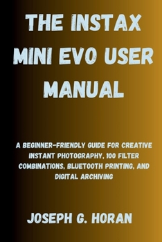 Paperback The Instax Mini Evo User Manual: A Beginner-Friendly Guide for Creative Instant Photography, 100 Filter Combinations, Bluetooth Printing, and Digital Book