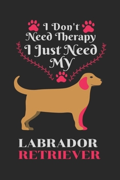 Paperback I Don't Need Therapy I Just Need Labrador Retriever: Best Gift for Labrador Retriever Lovers, 6x9 inch 100 Pages Christmas & Birthday Gift / Journal / Book