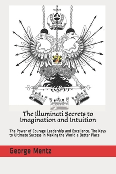 Paperback The Illuminati Secrets to Imagination and Intuition: The Power of Courage Leadership and Excellence. The Keys to Ultimate Success in Making the World Book