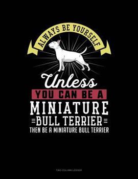 Paperback Always Be Yourself Unless You Can Be a Miniature Bull Terrier Then Be a Miniature Bull Terrier: Two Column Ledger Book