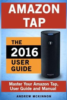 Paperback Amazon Tap: Ultimate User Guide to Mastering Your Amazon Tap Book