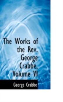 Paperback The Works of the REV. George Crabbe, Volume VI Book