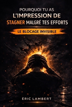 Pourquoi tu as l'impression de stagner malgré tes efforts: Le mécanisme invisible qui bloque ta progression sans que tu t’en rendes compte (French Edition)