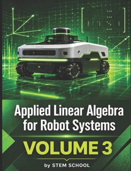 Paperback Applied Linear Algebra for Robot Systems Volume 3: Mathematics for Robotics, Automation and Intelligent Machines (Foundation on Robotics : Mathematics, Physics & Programming for Robotics) Book