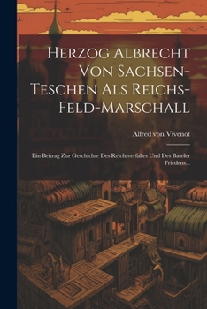 Paperback Herzog Albrecht Von Sachsen-teschen Als Reichs-feld-marschall: Ein Beitrag Zur Geschichte Des Reichsverfalles Und Des Baseler Friedens... [Czech] Book
