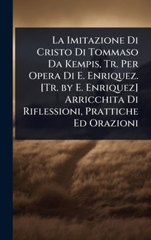 La Imitazione Di Cristo Di Tommaso Da Kempis, Tr. Per Opera Di E. Enriquez. [Tr. by E. Enriquez] Arricchita Di Riflessioni, Prattiche Ed Orazioni (Italian Edition)