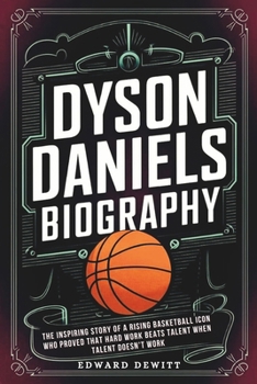 DYSON DANIELS BIOGRAPHY: The Inspiring Story of a Rising Basketball Icon Who Proved That Hard Work Beats Talent When Talent Doesn’t Work