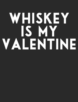 Whiskey is My Valentine: Sarcastic Whiskey Enthusiast Notebook Lined White Paper Journal Gift to Single Friends
