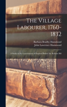 Hardcover The Village Labourer, 1760-1832: A Study in the Government of England Before the Reform Bill Book