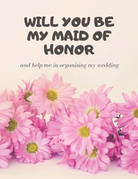 Will you be my Maid of Honor: Easy to Use Wedding Planner 8.5" x11"