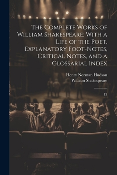 Paperback The Complete Works of William Shakespeare: With a Life of the Poet, Explanatory Foot-notes, Critical Notes, and a Glossarial Index: 13 Book