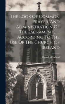 Hardcover The Book Of Common Prayer, And Administration Of The Sacraments, ... According To The Use Of The Church Of Ireland Book