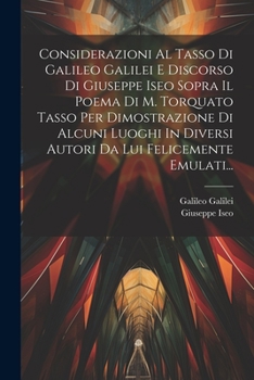 Paperback Considerazioni Al Tasso Di Galileo Galilei E Discorso Di Giuseppe Iseo Sopra Il Poema Di M. Torquato Tasso Per Dimostrazione Di Alcuni Luoghi In Diver [Italian] Book